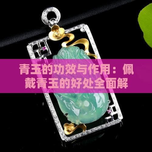 青玉的功效与作用：佩戴青玉的好处全面解析