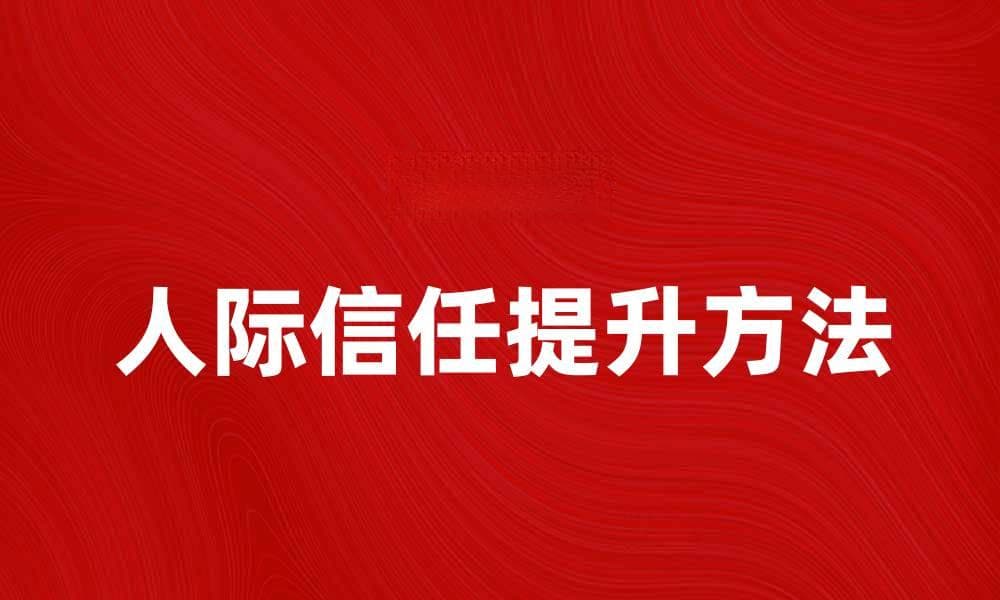 提升人际信任的五个有效方法