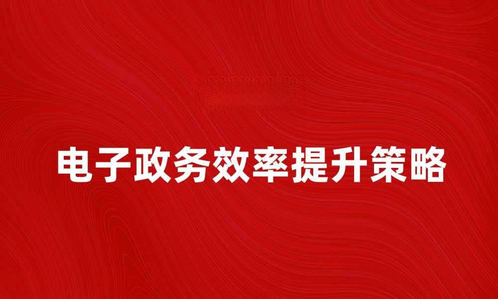 提升电子政务系统效率的五大关键策略