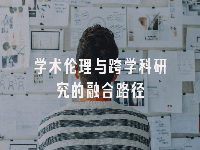 对学术伦理与跨学科研究的融合路径进行深入探讨