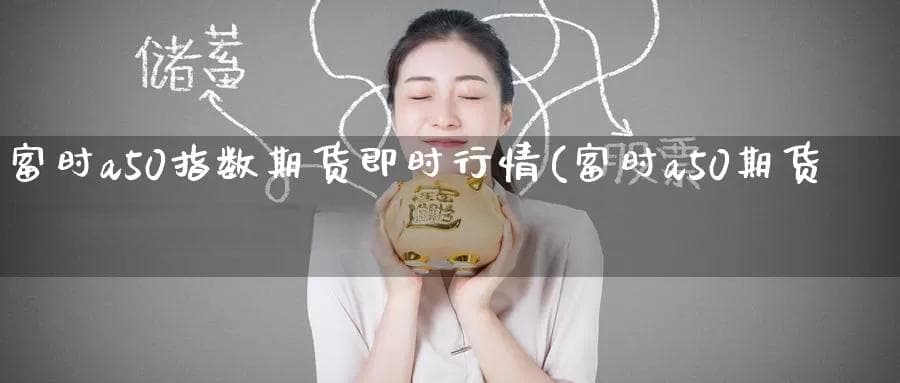 一文读懂富时A50指数期货即时行情：4大指标与4大应用
