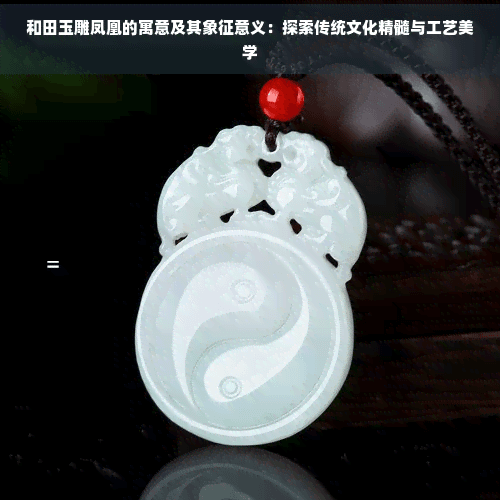和田玉雕凤凰的寓意及其象征意义：探索传统文化精髓与工艺美学