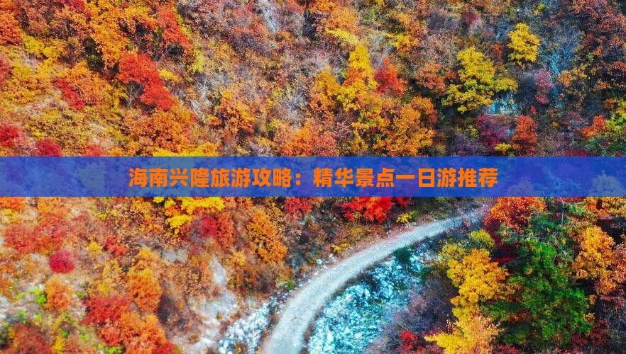 海南兴隆旅游攻略：精华景点一日游推荐