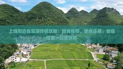 上饶周边自驾游终极攻略：路线推荐、景点详解、食宿指南一站式攻略