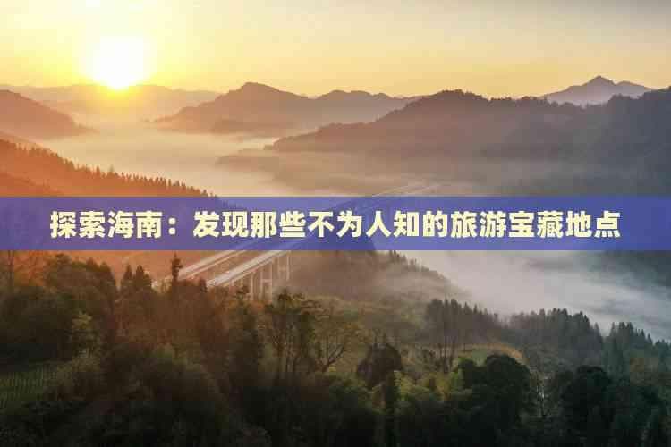 探索海南：发现那些不为人知的旅游宝藏地点
