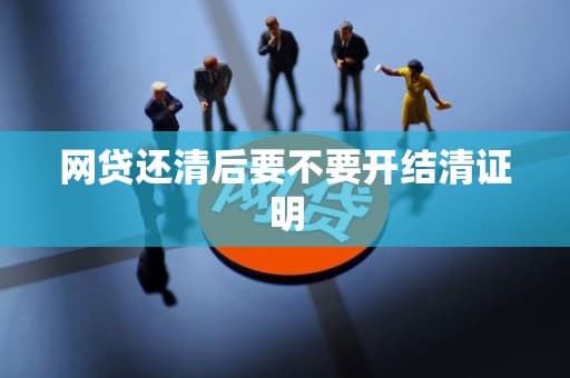 网贷还清后要不要开结清证明