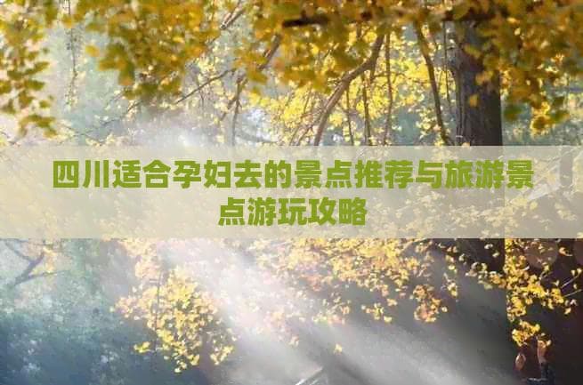 四川适合孕妇去的景点推荐与旅游景点游玩攻略