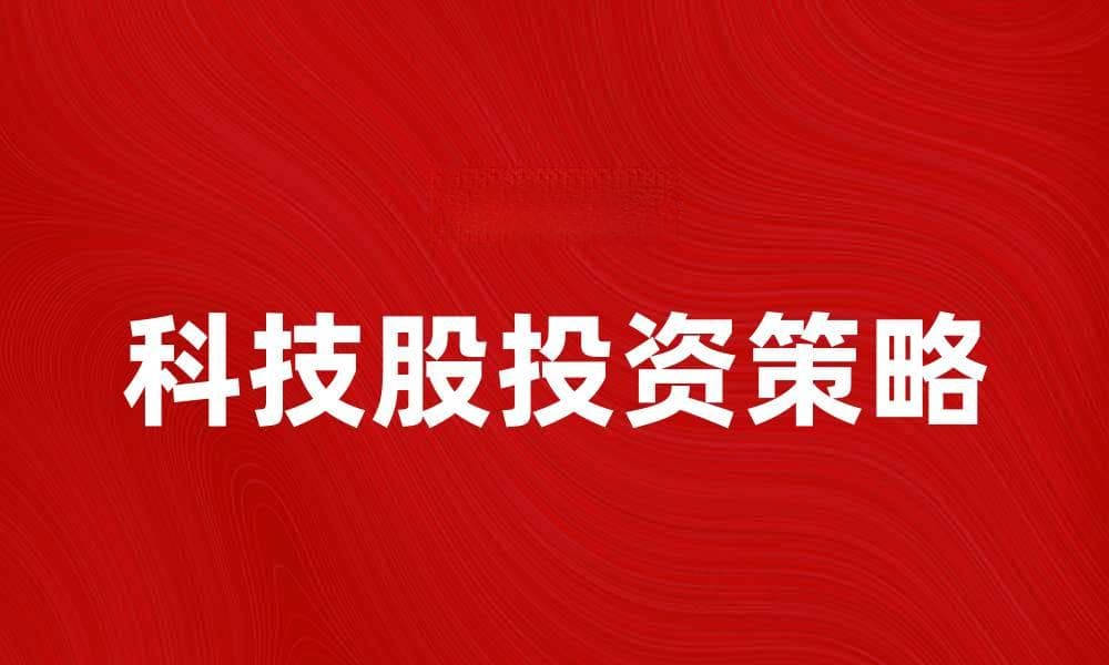 科技股投资策略：如何在市场波动中获利