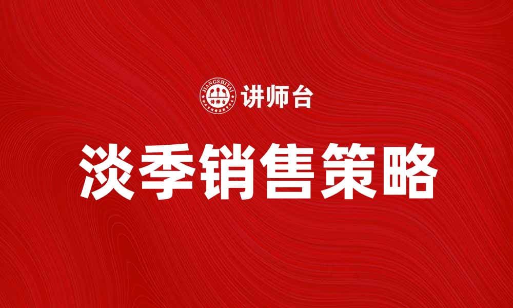 提升淡季销售的有效策略与技巧