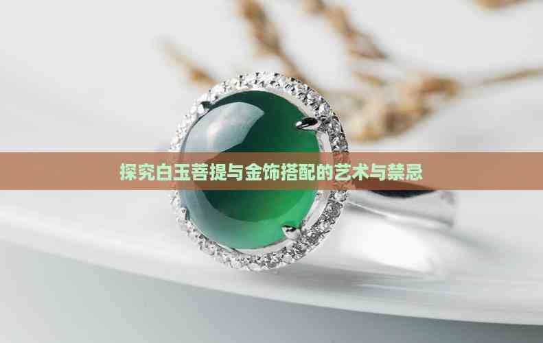 白玉菩提与黄金饰品的搭配艺术：从美学到文化传承