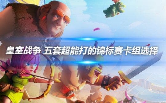 皇室战争：五套能打的锦标赛卡组选择