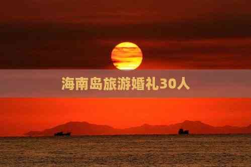 海南岛旅游婚礼30人：场地选择、活动安排与费用预算全攻略