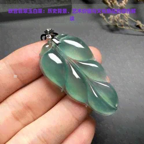 故宫翡翠玉白菜：历史背景、艺术价值与文化象征的综合解读