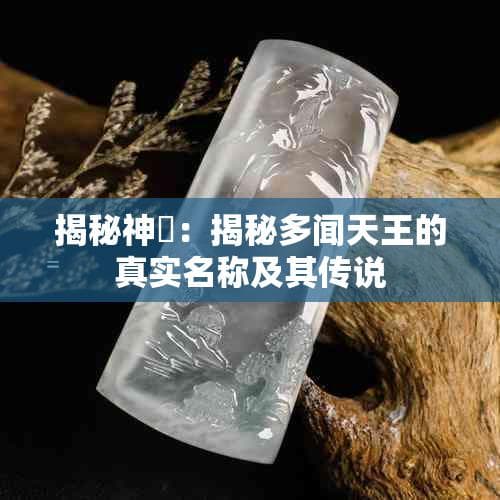 揭秘神祇：多闻天王的真实名称及其传说