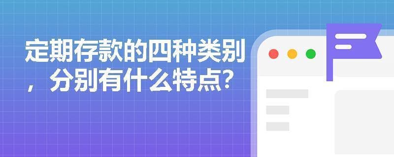 一文读懂定期存款：四种类型特点与适用场景