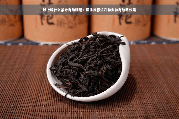 晚上喝什么茶叶有助睡眠？医生推荐这几种安神有助眠效果
