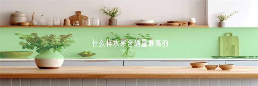 什么样水果含硒量最高的