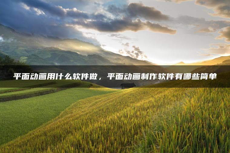 平面动画用什么软件做，平面动画制作软件有哪些简单