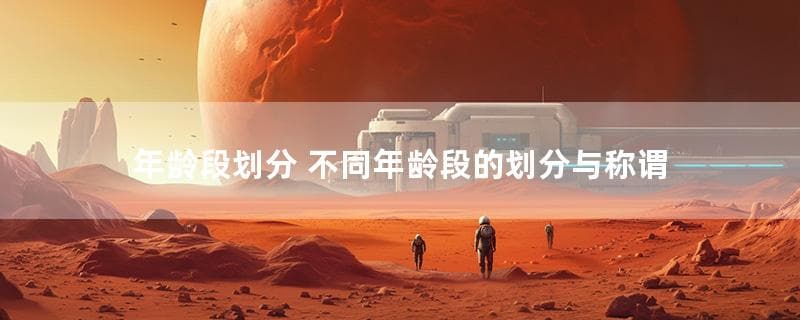 年龄段划分 不同年龄段的划分与称谓