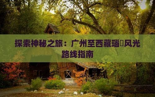 广州赴西藏那曲全攻略：航空、铁路、自驾三种方案详解