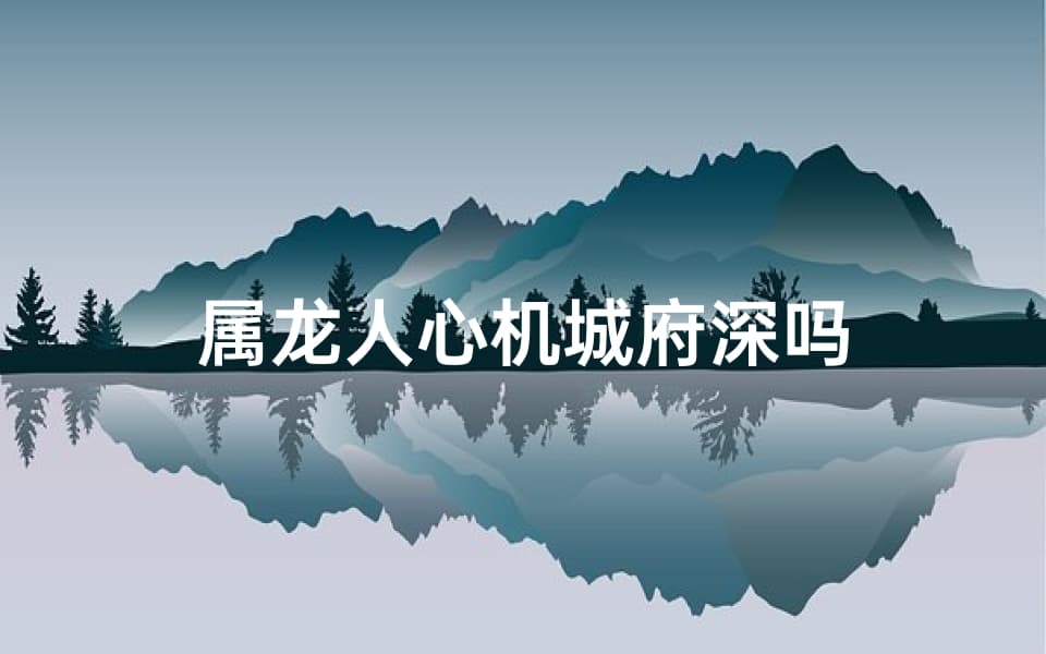 属龙人心机城府深吗？真相令人意外