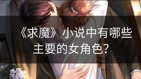 《求魔》小说中有哪些主要的女角色？