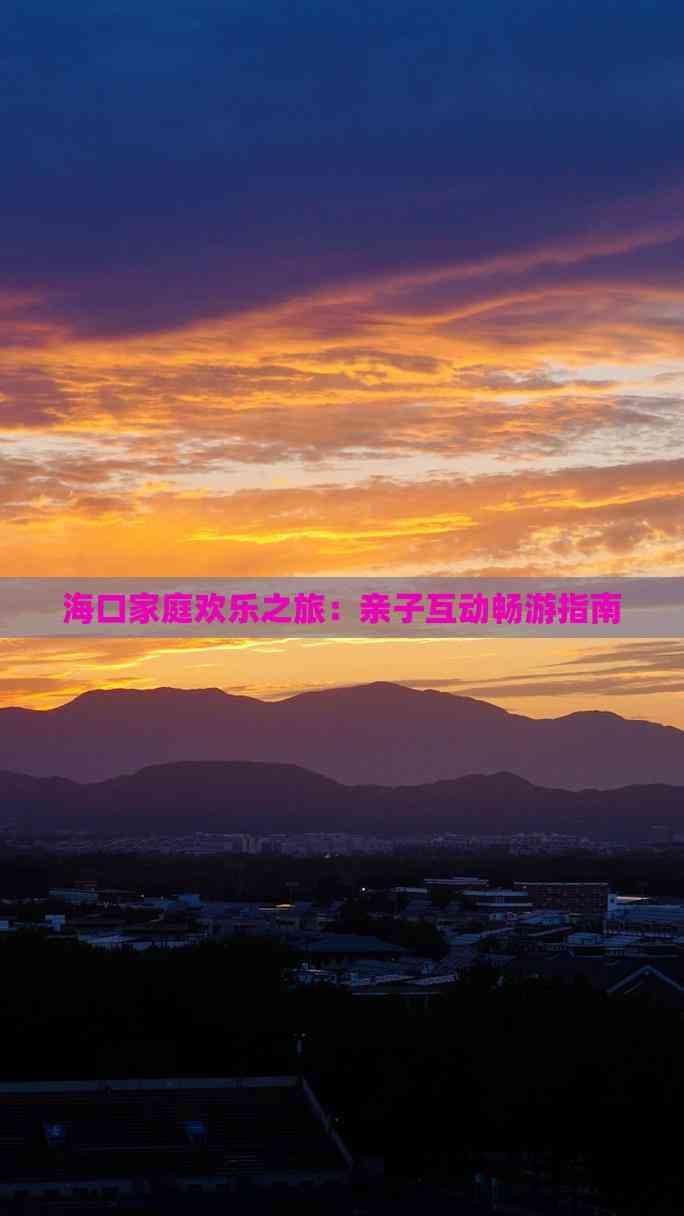 海口家庭欢乐之旅：亲子互动畅游指南
