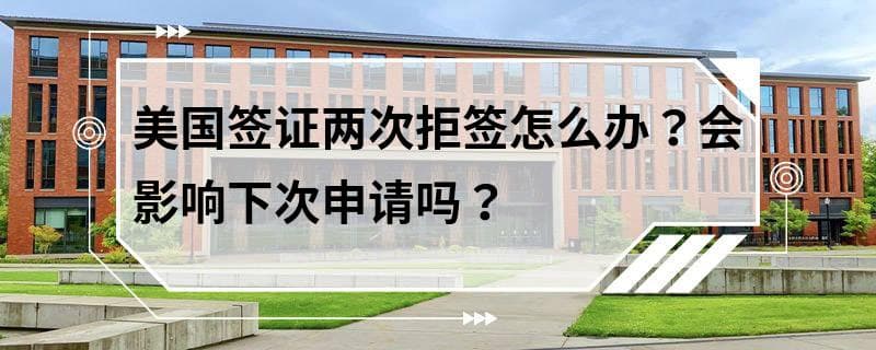 美国签证两次拒签怎么办？会影响下次申请吗？