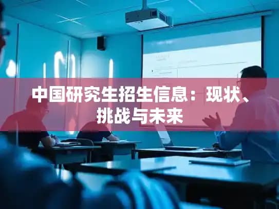 中国研究生招生信息：现状、挑战与未来