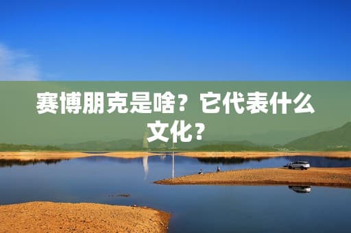 赛博朋克是啥？它代表什么文化？