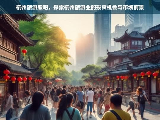杭州旅游股吧，深度解析旅游业投资机会与市场前景