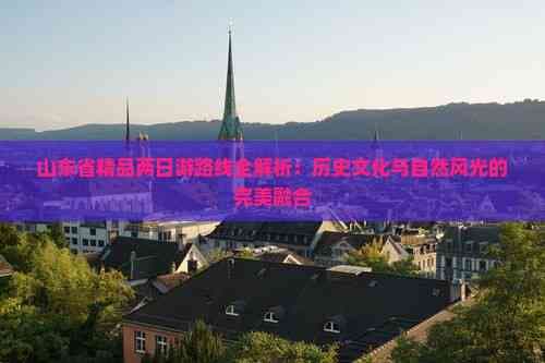 山东省精品两日游路线全解析：历史文化与自然风光的完美融合