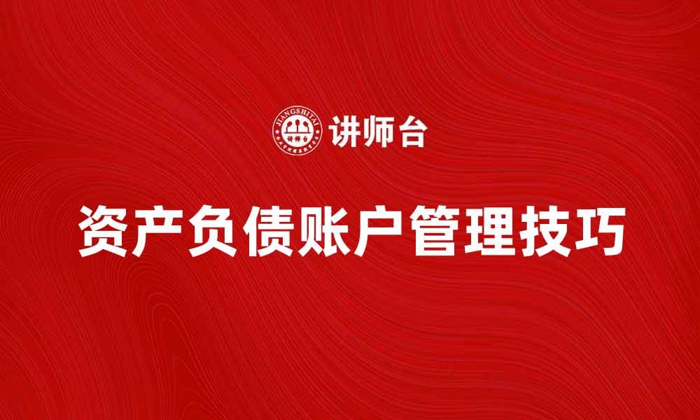 深入解析资产负债账户的作用与管理技巧