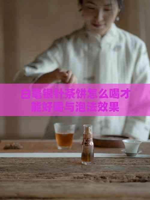白毫银针茶饼的冲泡方法及其品饮体验