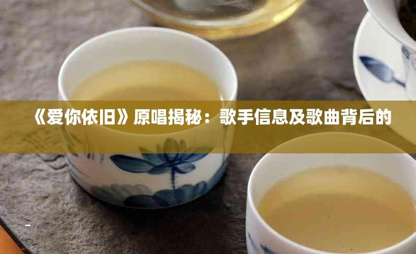 《爱你依旧》原唱揭秘：歌手信息及歌曲背后的故事
