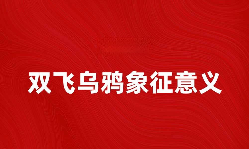 双飞乌鸦：揭示生活中的奇妙寓意与象征