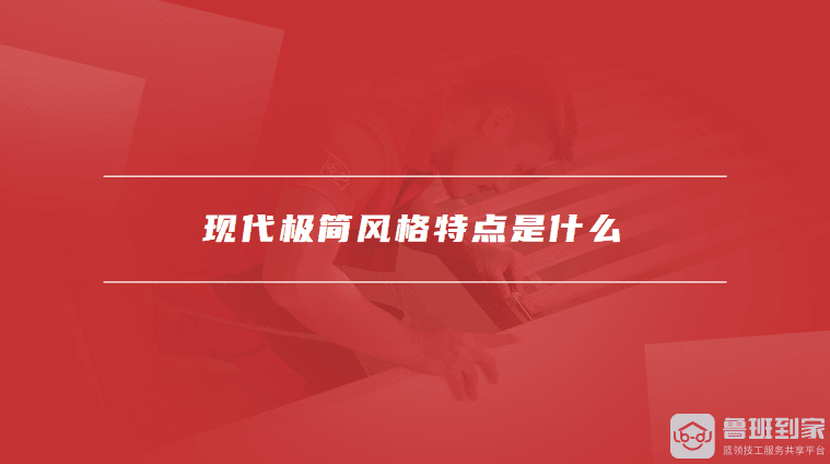 现代极简风格特点是什么，现代简约风格装修技巧有哪些