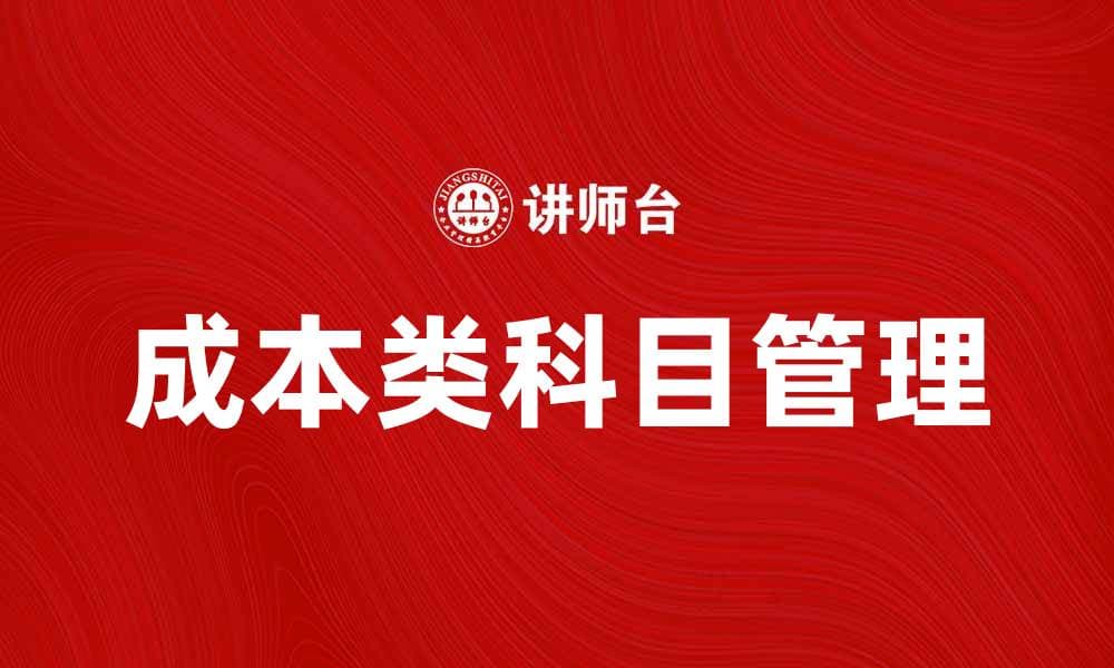 深入解析成本类科目对企业财务管理的重要性