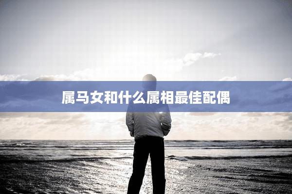 属马女和什么属相最佳配偶