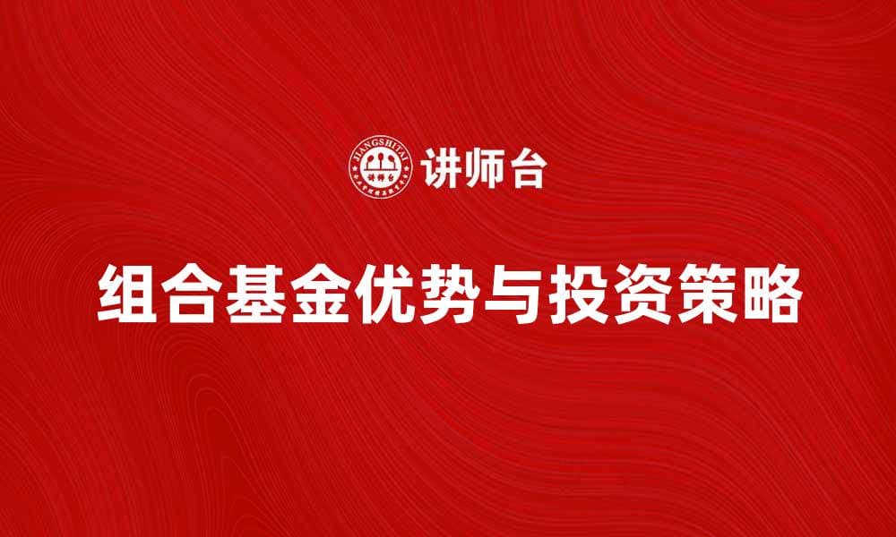 组合基金产品的优势与投资策略解析