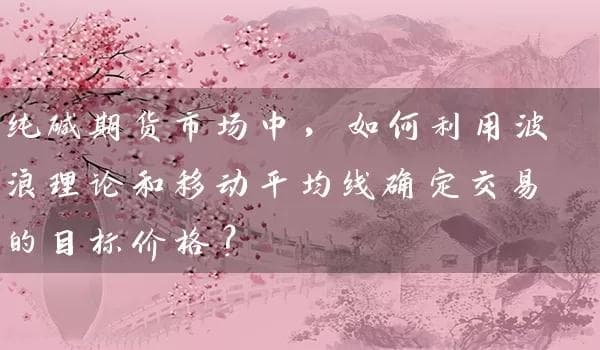 纯碱期货市场中，如何利用波浪理论和移动平均线确定交易的目标价格？