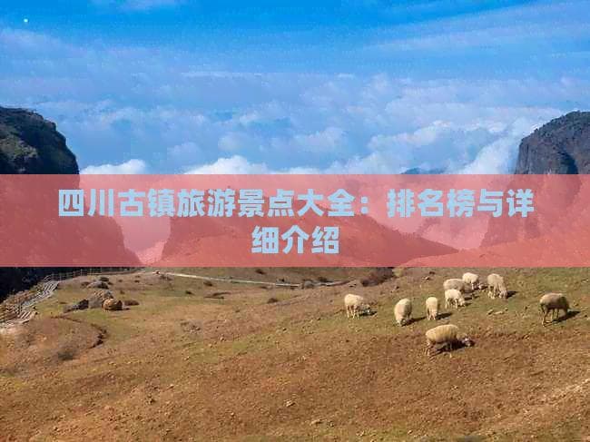 四川十大古镇旅游景点全攻略：从阆中古城到南溪古镇