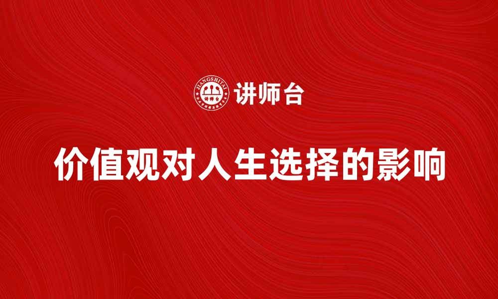 探索价值观对人生选择的重要影响与指导