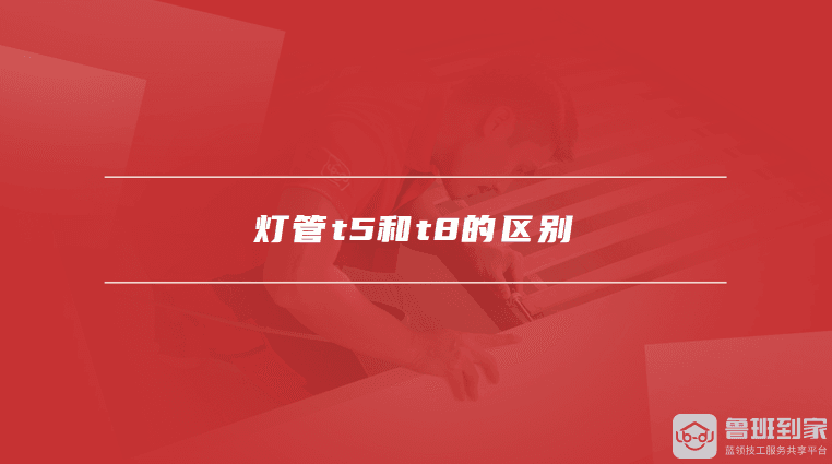 T5和T8灯管的定义，T5和T8灯管的区别