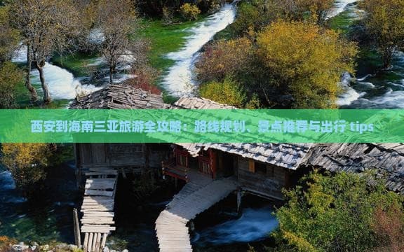 西安到海南三亚旅游全攻略：路线规划、景点推荐与出行 tips