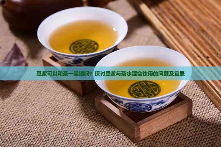 豆浆可以和茶一起喝吗？探讨豆浆与茶水混合饮用的问题及宜忌