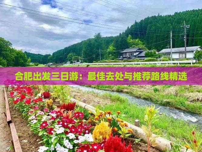 合肥出发三日游：更佳去处与推荐路线精选