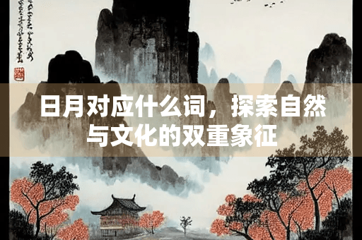 日月对应什么词，探索自然与文化的双重象征