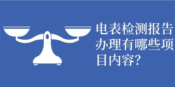 电表检测报告办理有哪些项目内容？