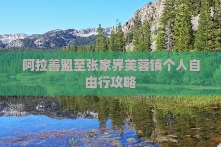 阿拉善盟至张家界芙蓉镇个人自由行攻略